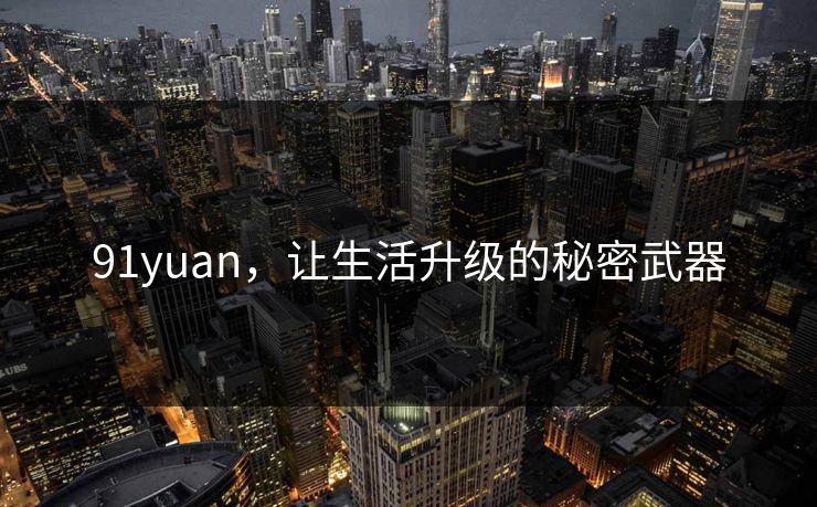 91yuan,让生活升级的秘密武器