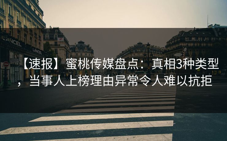 【速报】蜜桃传媒盘点:真相3种类型,当事人上榜理由异常令人难以抗拒 【速报】蜜桃传媒盘点:真相3种类型,当事人上榜理由异常令人难以抗拒