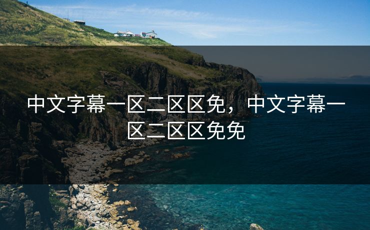 中文字幕一区二区区免,中文字幕一区二区区免免 中文字幕一区二区区免,中文字幕一区二区区免免
