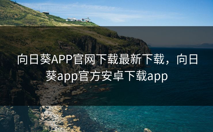 向日葵APP官网下载最新下载，向日葵app官方安卓下载app