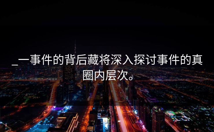 _一事件的背后藏将深入探讨事件的真圈内层次。