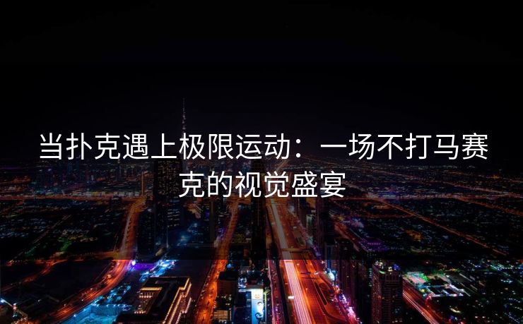 当扑克遇上极限运动:一场不打马赛克的视觉盛宴 当扑克遇上极限运动:一场不打马赛克的视觉盛宴