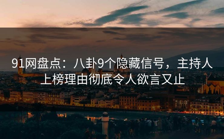 91网盘点:八卦9个隐藏信号,主持人上榜理由彻底令人欲言又止 91网盘点:八卦9个隐藏信号,主持人上榜理由彻底令人欲言又止