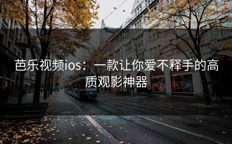 芭乐视频ios：一款让你爱不释手的高质观影神器