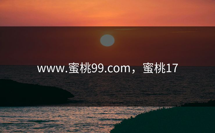 www.蜜桃99.com，蜜桃17