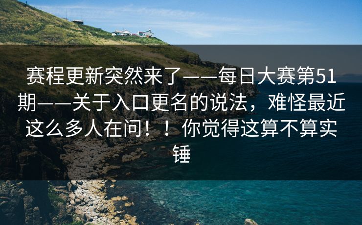 赛程更新突然来了——每日大赛第51期——关于入口更名的说法,难怪最近这么多人在问!!你觉得这算不算实锤